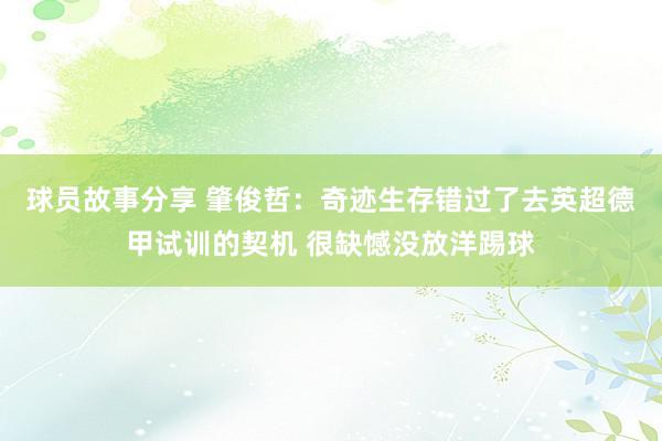 球员故事分享 肇俊哲：奇迹生存错过了去英超德甲试训的契机 很缺憾没放洋踢球