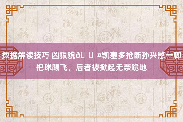 数据解读技巧 凶狠貌😤凯塞多抢断孙兴慜一脚把球踢飞，后者被掀起无奈跪地