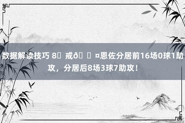 数据解读技巧 8⃣戒😤恩佐分居前16场0球1助攻，分居后8场3球7助攻！