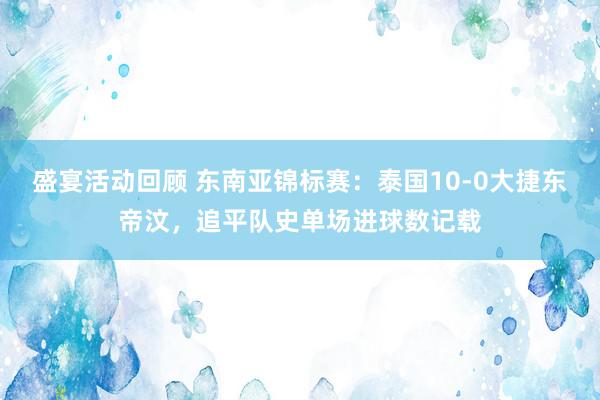 盛宴活动回顾 东南亚锦标赛：泰国10-0大捷东帝汶，追平队史