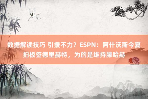 数据解读技巧 引援不力？ESPN：阿什沃斯今夏拍板签德里赫特