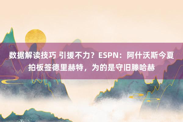 数据解读技巧 引援不力？ESPN：阿什沃斯今夏拍板签德里赫特，为的是守旧滕哈赫