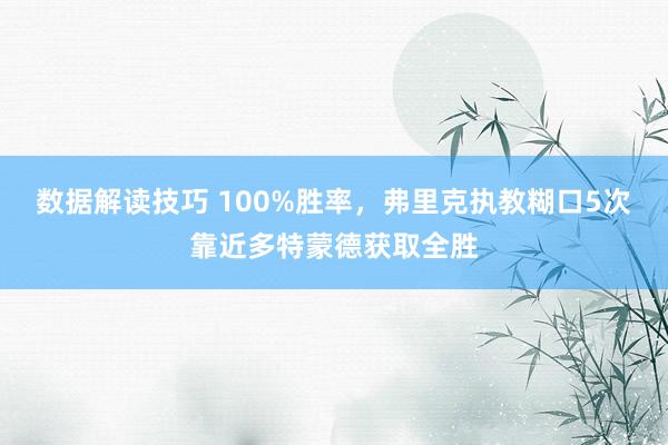 数据解读技巧 100%胜率，弗里克执教糊口5次靠近多特蒙德获