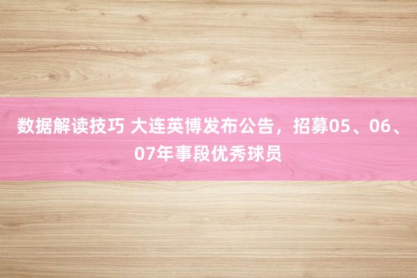 数据解读技巧 大连英博发布公告，招募05、06、07年事段优秀球员