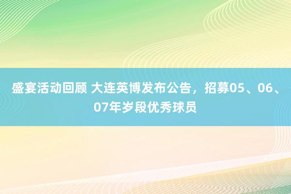 盛宴活动回顾 大连英博发布公告，招募05、06、07年岁段优秀球员