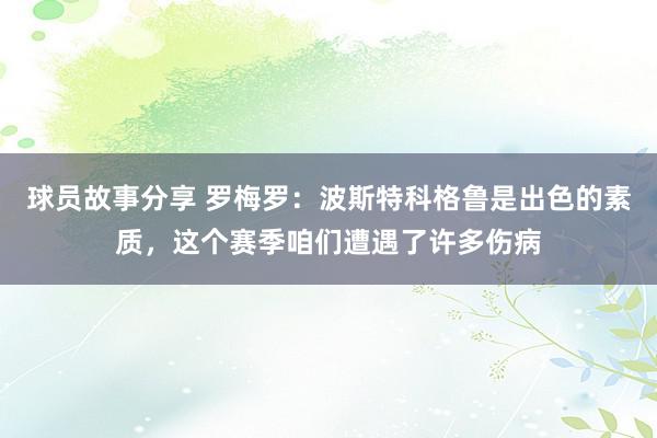 球员故事分享 罗梅罗：波斯特科格鲁是出色的素质，这个赛季咱们