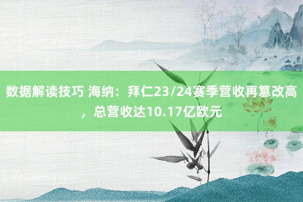 数据解读技巧 海纳：拜仁23/24赛季营收再篡改高，总营收达10.17亿欧元