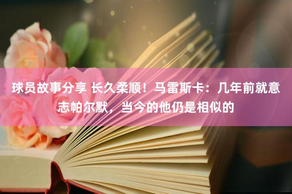 球员故事分享 长久柔顺！马雷斯卡：几年前就意志帕尔默，当今的他仍是相似的