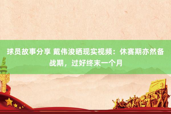 球员故事分享 戴伟浚晒现实视频：休赛期亦然备战期，过好终末一个月