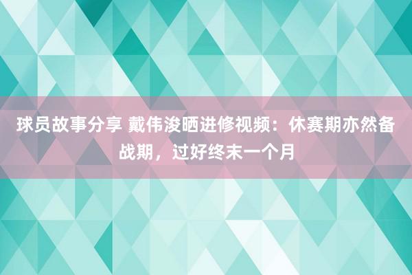 球员故事分享 戴伟浚晒进修视频：休赛期亦然备战期，过好终末一个月