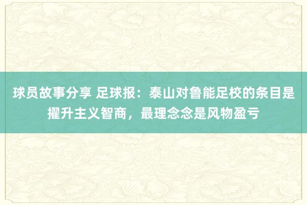 球员故事分享 足球报：泰山对鲁能足校的条目是擢升主义智商，最理念念是风物盈亏