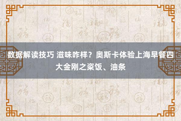 数据解读技巧 滋味咋样？奥斯卡体验上海早餐四大金刚之粢饭、油条