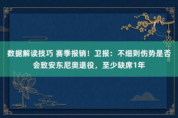 数据解读技巧 赛季报销！卫报：不细则伤势是否会致安东尼奥退役，至少缺席1年