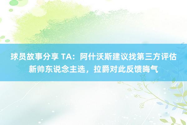 球员故事分享 TA：阿什沃斯建议找第三方评估新帅东说念主选，拉爵对此反馈晦气