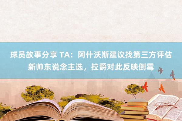 球员故事分享 TA：阿什沃斯建议找第三方评估新帅东说念主选，拉爵对此反映倒霉