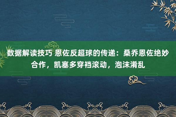 数据解读技巧 恩佐反超球的传递：桑乔恩佐绝妙合作，凯塞多穿裆滚动，泡沫淆乱