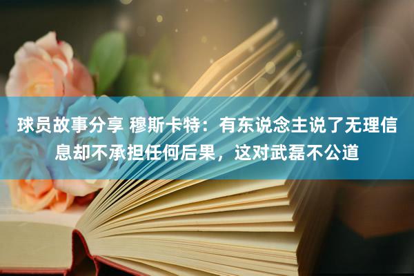 球员故事分享 穆斯卡特：有东说念主说了无理信息却不承担任何后果，这对武磊不公道