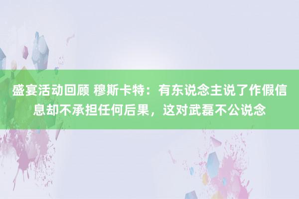 盛宴活动回顾 穆斯卡特：有东说念主说了作假信息却不承担任何后果，这对武磊不公说念