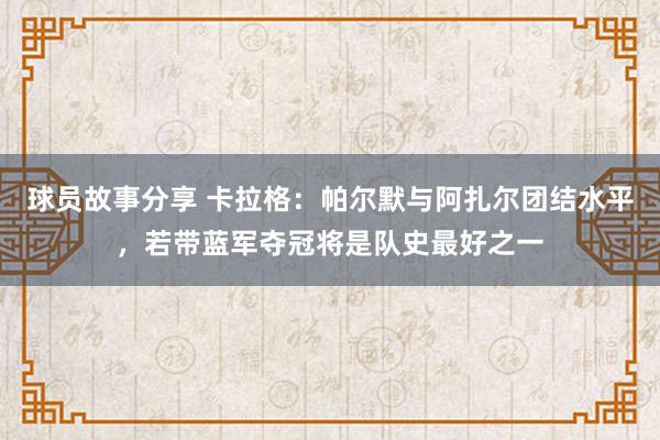 球员故事分享 卡拉格：帕尔默与阿扎尔团结水平，若带蓝军夺冠将是队史最好之一