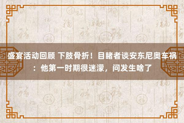 盛宴活动回顾 下肢骨折！目睹者谈安东尼奥车祸：他第一时期很迷