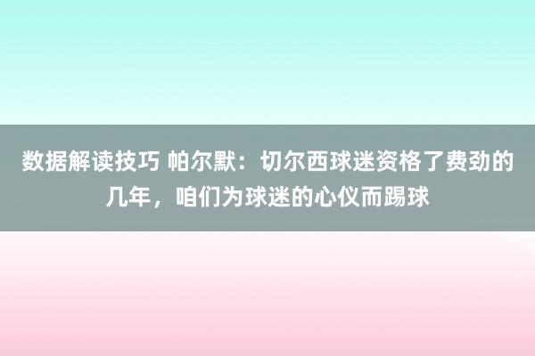 数据解读技巧 帕尔默：切尔西球迷资格了费劲的几年，咱们为球迷