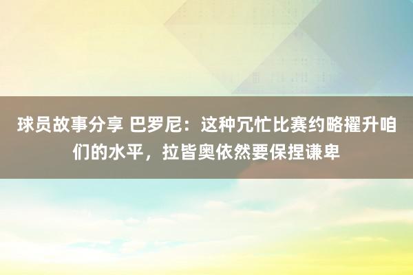 球员故事分享 巴罗尼：这种冗忙比赛约略擢升咱们的水平，拉皆奥依然要保捏谦卑