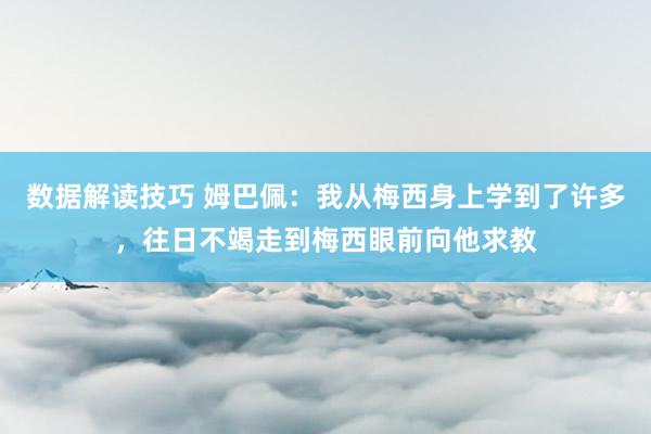 数据解读技巧 姆巴佩：我从梅西身上学到了许多，往日不竭走到梅西眼前向他求教