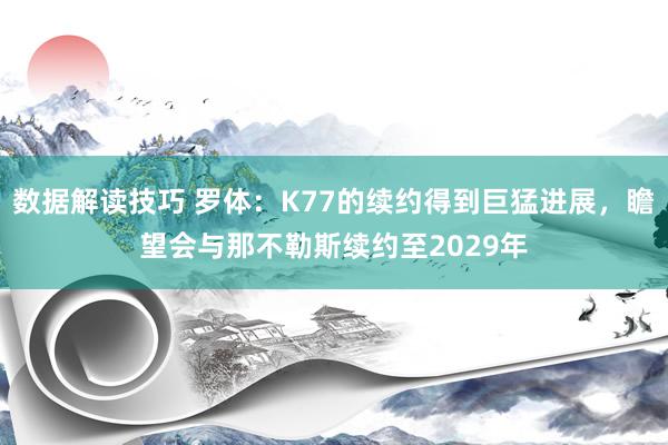 数据解读技巧 罗体：K77的续约得到巨猛进展，瞻望会与那不勒斯续约至2029年