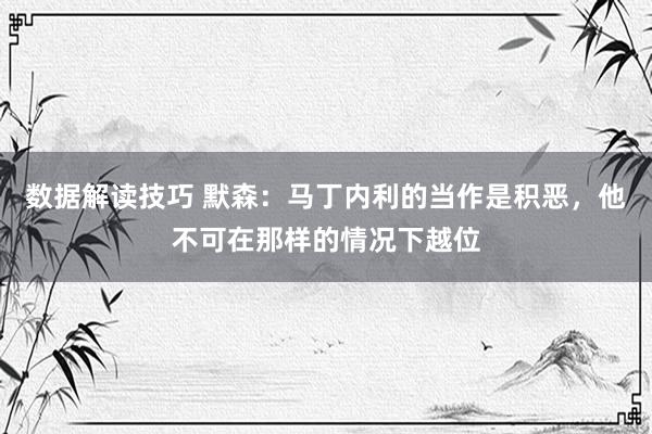 数据解读技巧 默森：马丁内利的当作是积恶，他不可在那样的情况下越位