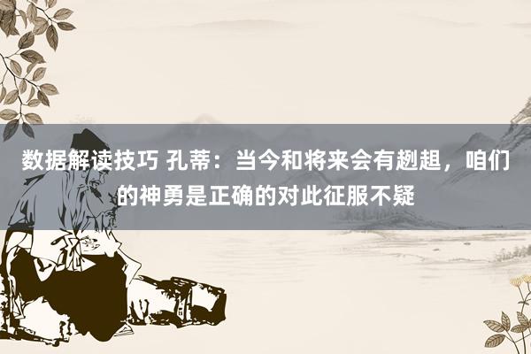 数据解读技巧 孔蒂：当今和将来会有趔趄，咱们的神勇是正确的对此征服不疑