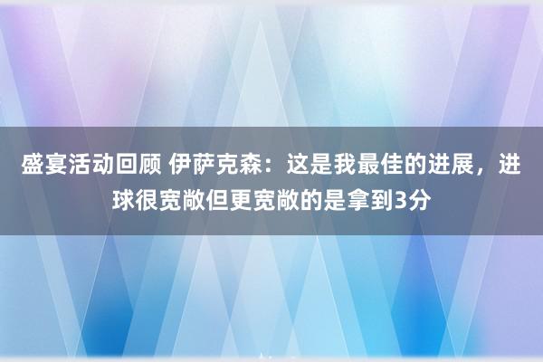 盛宴活动回顾 伊萨克森：这是我最佳的进展，进球很宽敞但更宽敞的是拿到3分