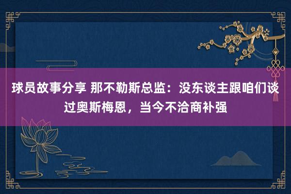 球员故事分享 那不勒斯总监：没东谈主跟咱们谈过奥斯梅恩，当今不洽商补强