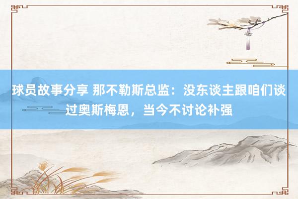 球员故事分享 那不勒斯总监：没东谈主跟咱们谈过奥斯梅恩，当今不讨论补强