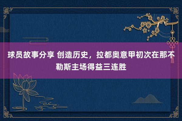 球员故事分享 创造历史，拉都奥意甲初次在那不勒斯主场得益三连胜