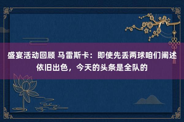 盛宴活动回顾 马雷斯卡：即使先丢两球咱们阐述依旧出色，今天的头条是全队的