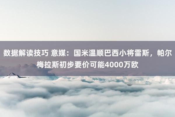 数据解读技巧 意媒：国米温顺巴西小将雷斯，帕尔梅拉斯初步要价可能4000万欧