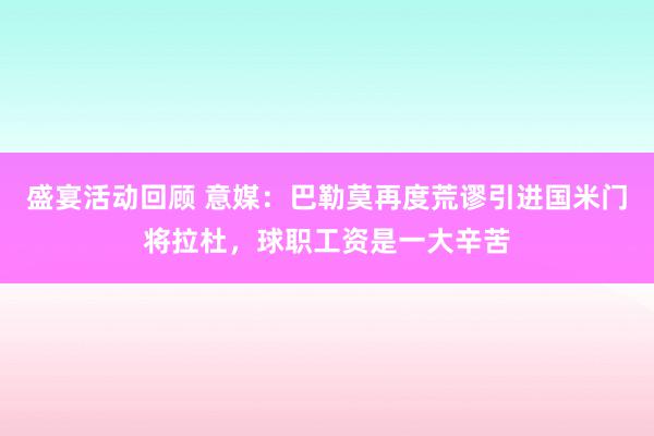 盛宴活动回顾 意媒：巴勒莫再度荒谬引进国米门将拉杜，球职工资是一大辛苦