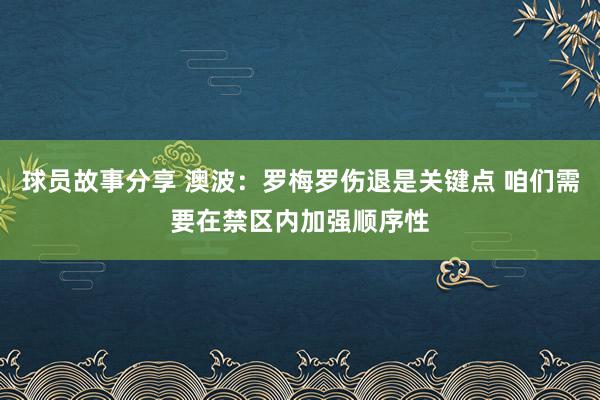 球员故事分享 澳波：罗梅罗伤退是关键点 咱们需要在禁区内加强顺序性