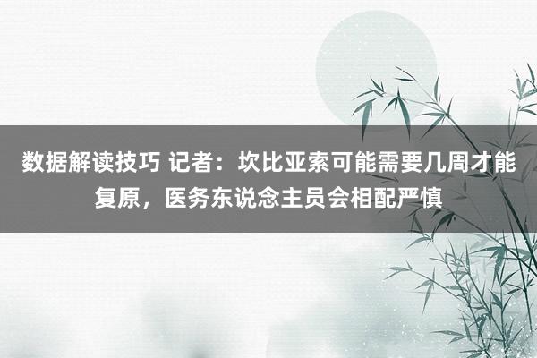 数据解读技巧 记者：坎比亚索可能需要几周才能复原，医务东说念主员会相配严慎