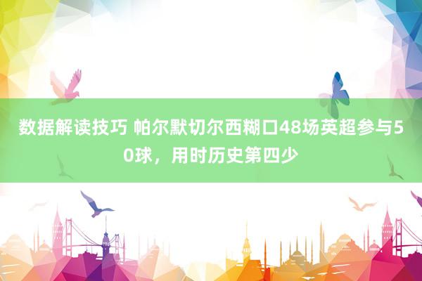 数据解读技巧 帕尔默切尔西糊口48场英超参与50球，用时历史第四少