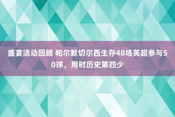 盛宴活动回顾 帕尔默切尔西生存48场英超参与50球，用时历史第四少