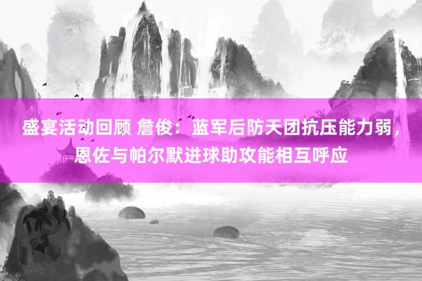 盛宴活动回顾 詹俊：蓝军后防天团抗压能力弱，恩佐与帕尔默进球助攻能相互呼应