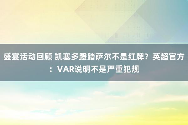 盛宴活动回顾 凯塞多蹬踏萨尔不是红牌？英超官方：VAR说明不是严重犯规