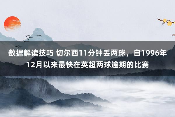 数据解读技巧 切尔西11分钟丢两球，自1996年12月以来最快在英超两球逾期的比赛