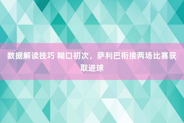 数据解读技巧 糊口初次，萨利巴衔接两场比赛获取进球