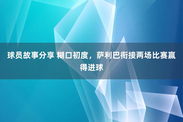 球员故事分享 糊口初度，萨利巴衔接两场比赛赢得进球