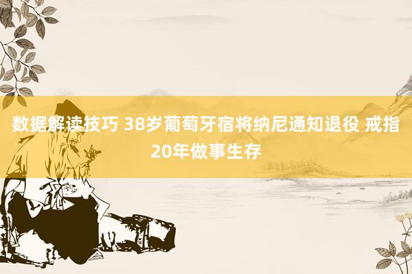 数据解读技巧 38岁葡萄牙宿将纳尼通知退役 戒指20年做事生存