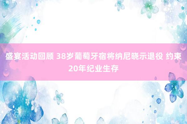 盛宴活动回顾 38岁葡萄牙宿将纳尼晓示退役 约束20年纪业生存