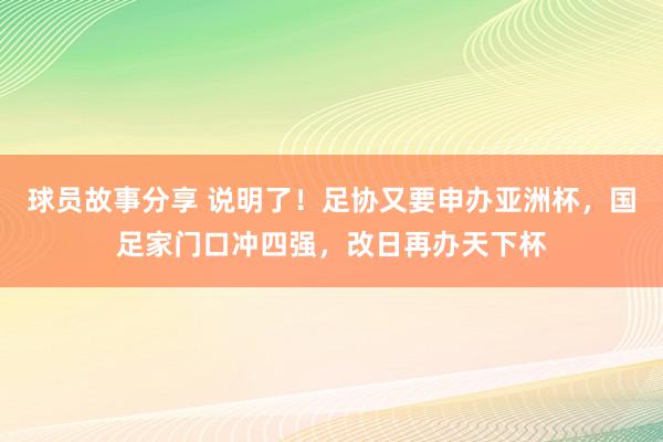 球员故事分享 说明了！足协又要申办亚洲杯，国足家门口冲四强，改日再办天下杯