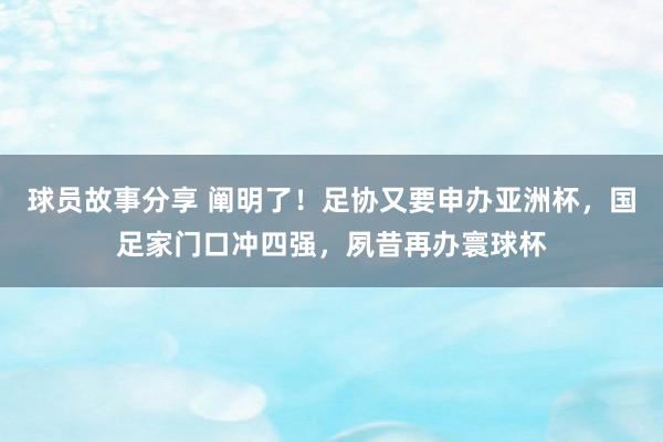 球员故事分享 阐明了！足协又要申办亚洲杯，国足家门口冲四强，夙昔再办寰球杯